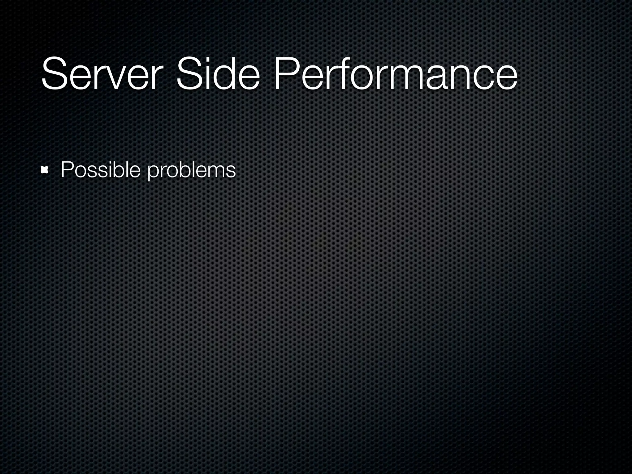 Server Side Performance
Possible problems
 