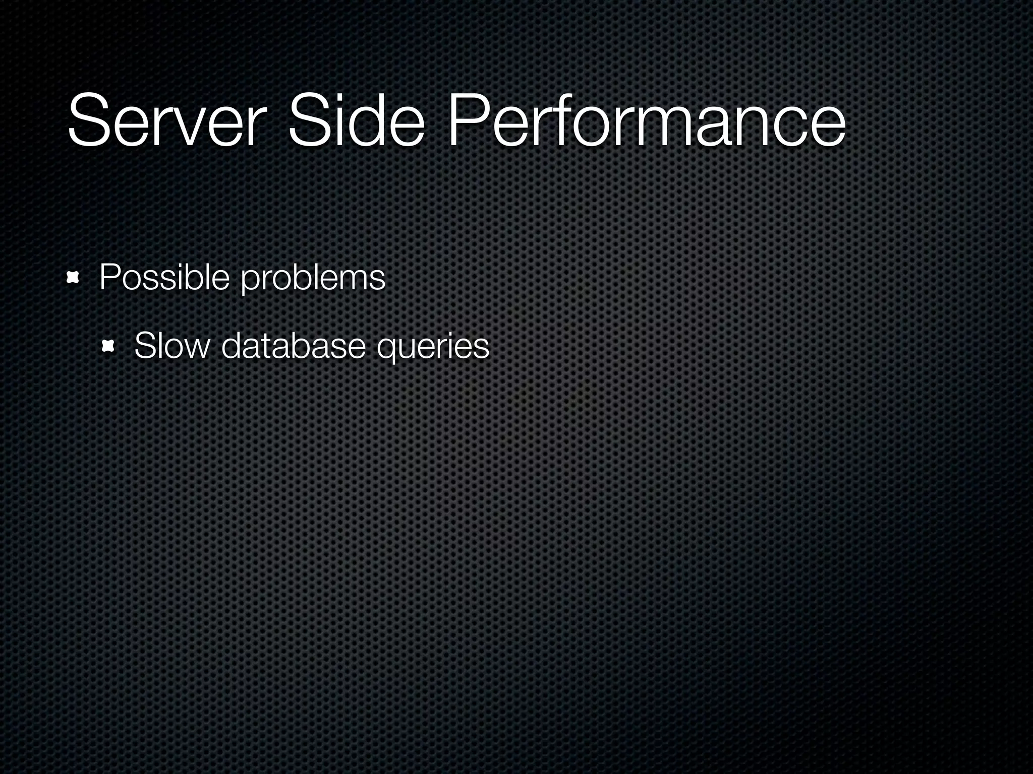 Server Side Performance
Possible problems
  Slow database queries
 