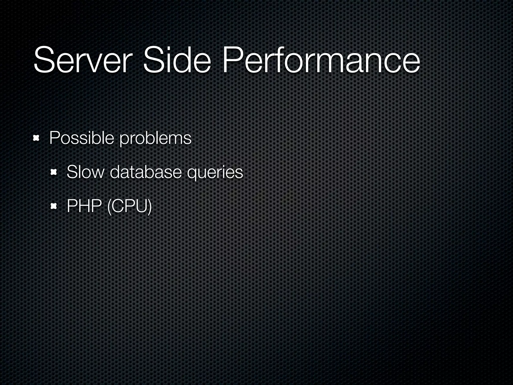 Server Side Performance
Possible problems
  Slow database queries
  PHP (CPU)
 