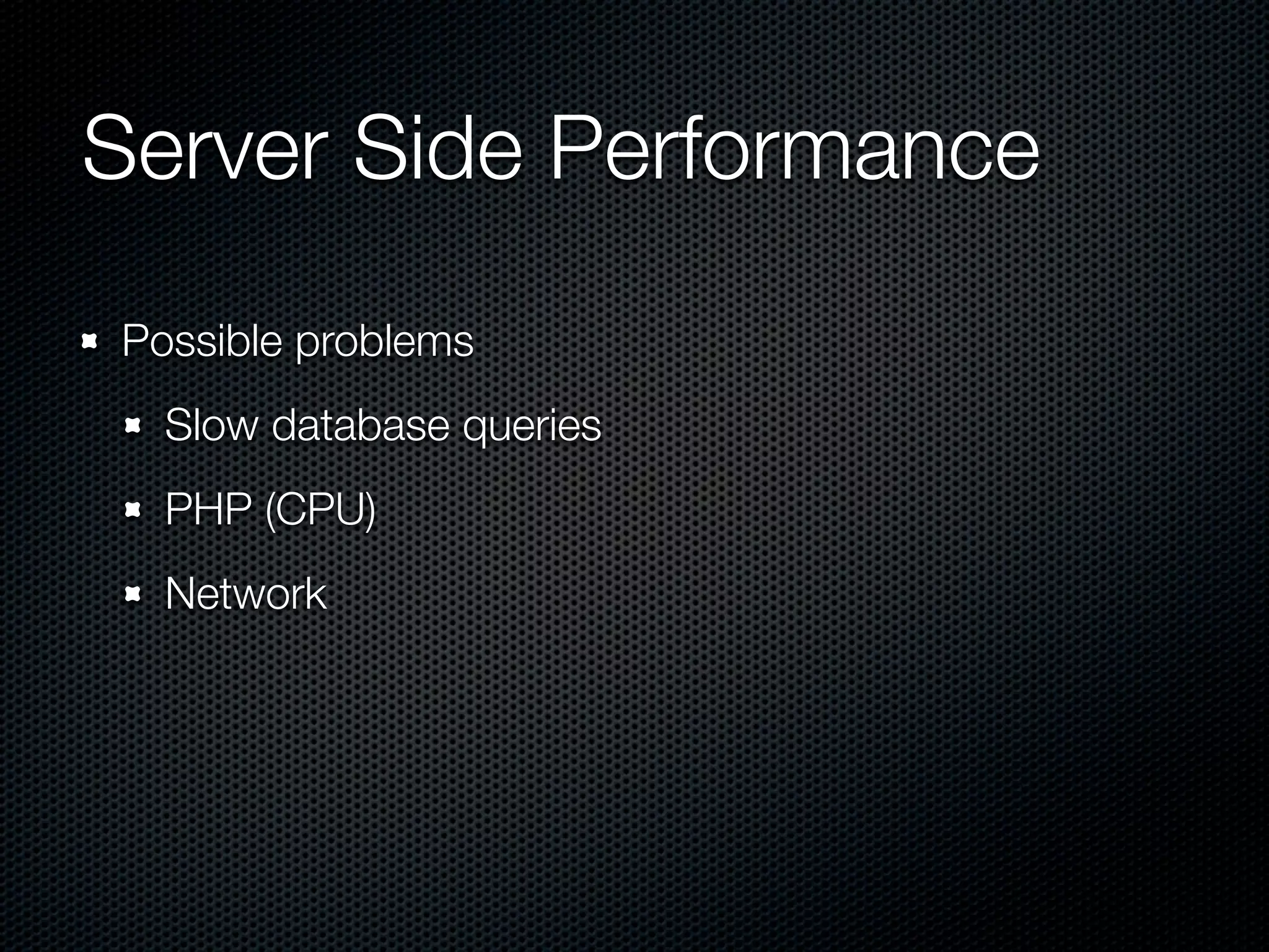 Server Side Performance
Possible problems
  Slow database queries
  PHP (CPU)
  Network
 