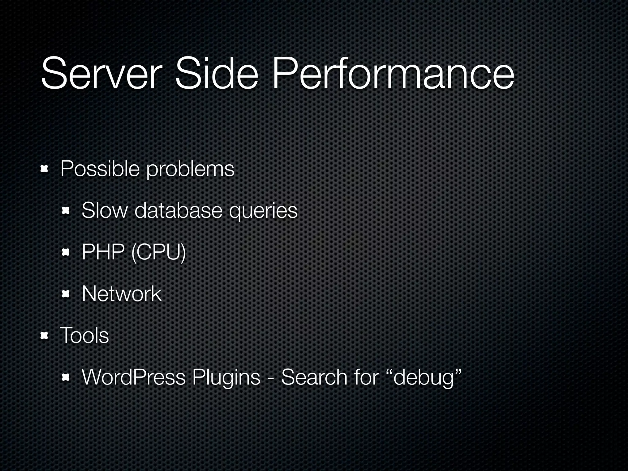 Server Side Performance
Possible problems
  Slow database queries
  PHP (CPU)
  Network
Tools
  WordPress Plugins - Search for “debug”
 