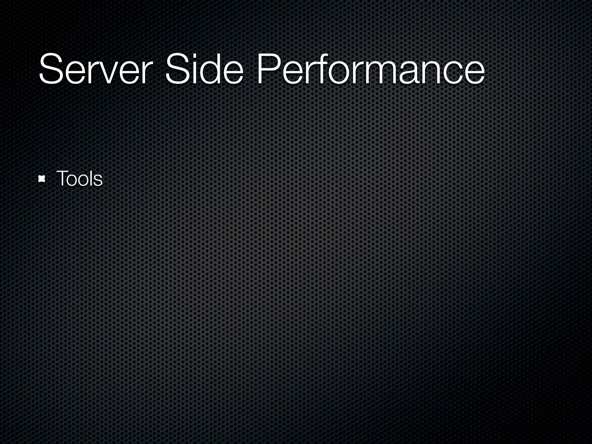 Server Side Performance	

Tools
 