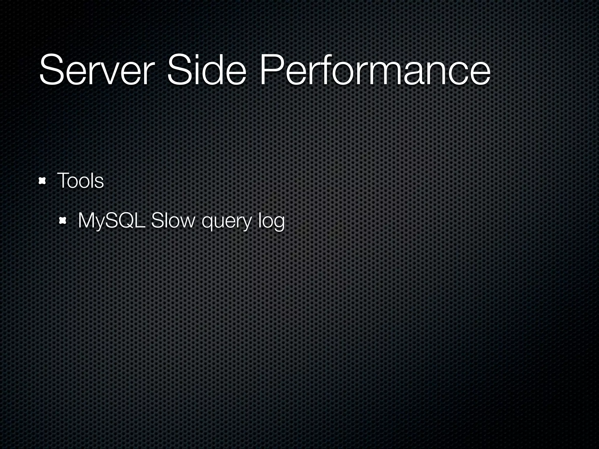 Server Side Performance	

Tools
  MySQL Slow query log
 