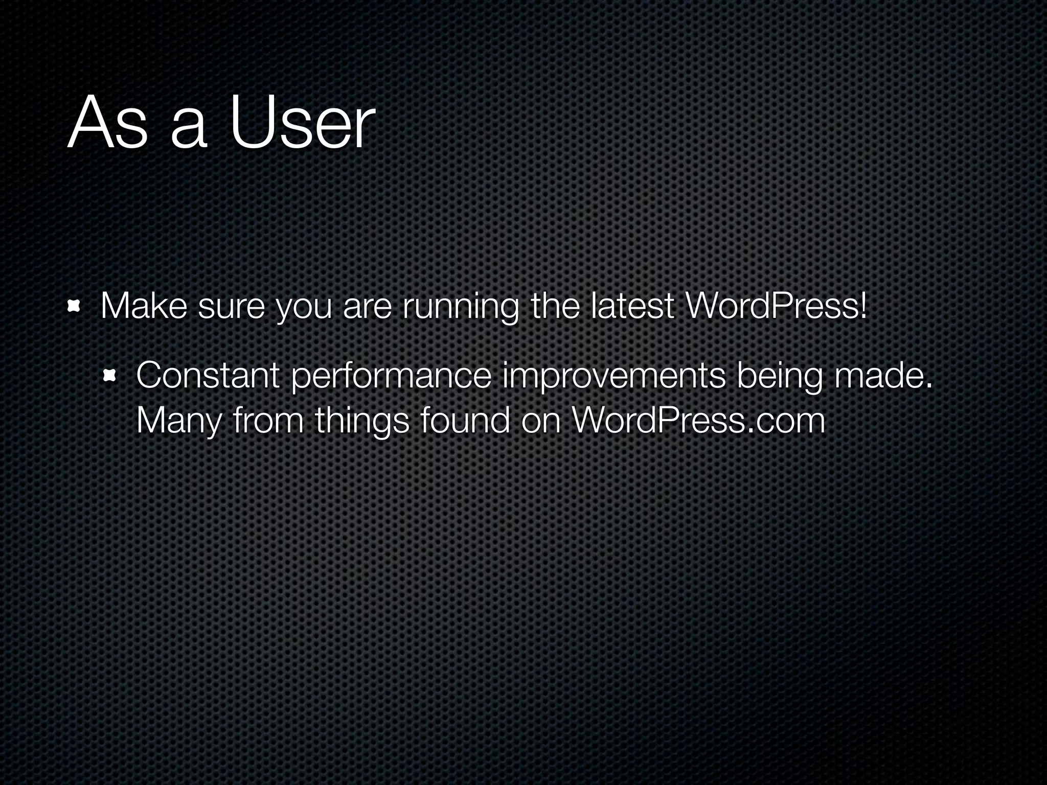 As a User

Make sure you are running the latest WordPress!
  Constant performance improvements being made.
  Many from things found on WordPress.com
 