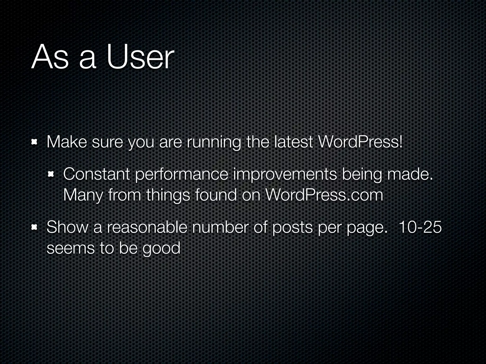 As a User

Make sure you are running the latest WordPress!
  Constant performance improvements being made.
  Many from things found on WordPress.com
Show a reasonable number of posts per page. 10-25
seems to be good
 
