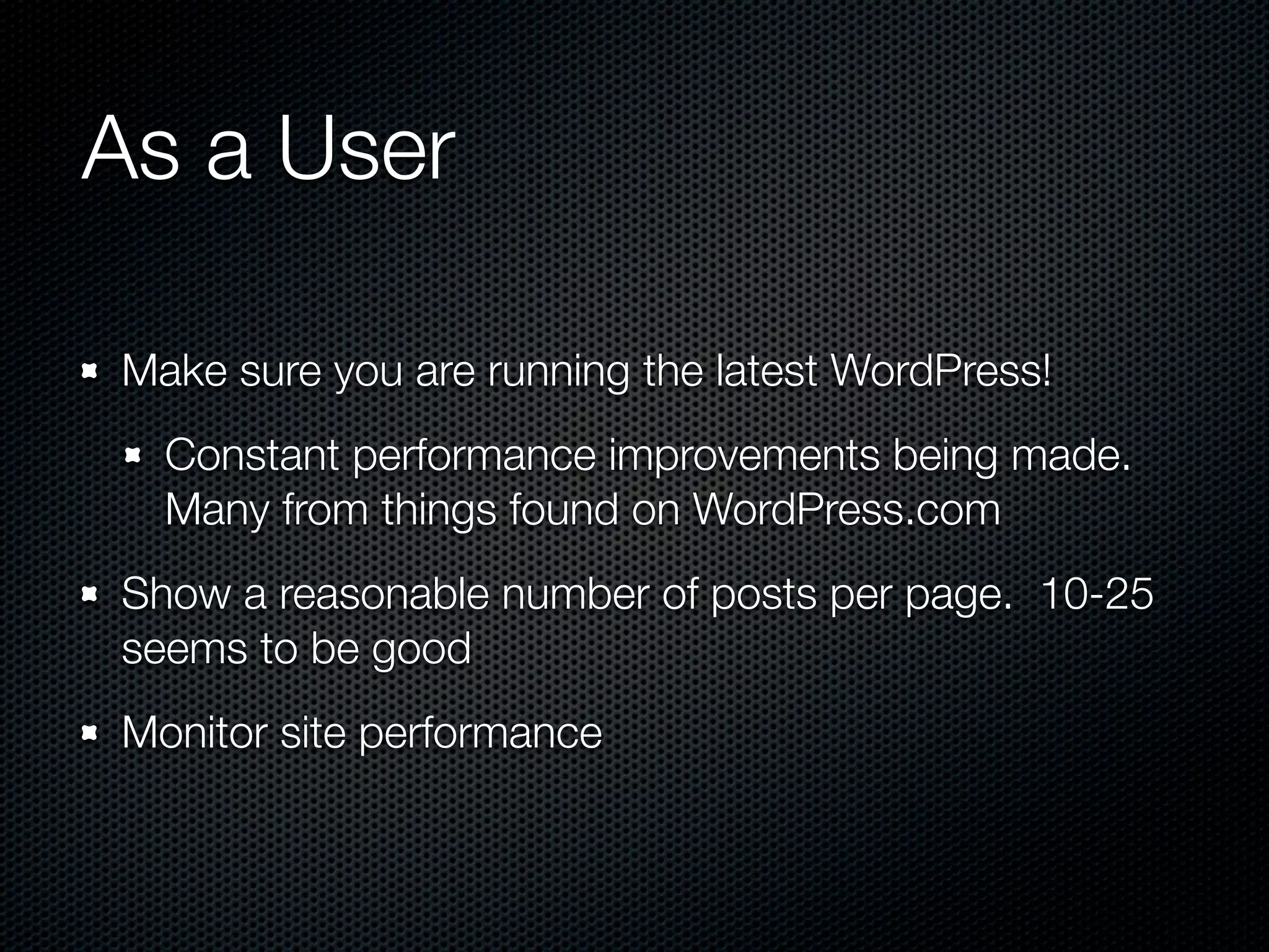 As a User

Make sure you are running the latest WordPress!
  Constant performance improvements being made.
  Many from things found on WordPress.com
Show a reasonable number of posts per page. 10-25
seems to be good
Monitor site performance
 