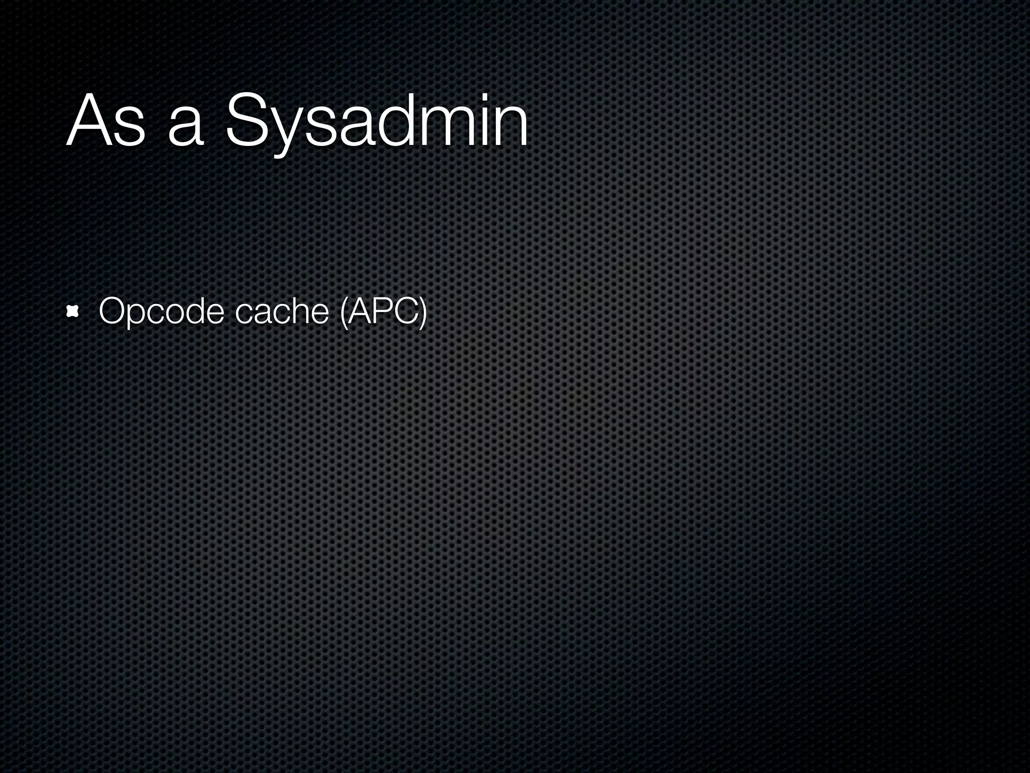 As a Sysadmin

Opcode cache (APC)
 