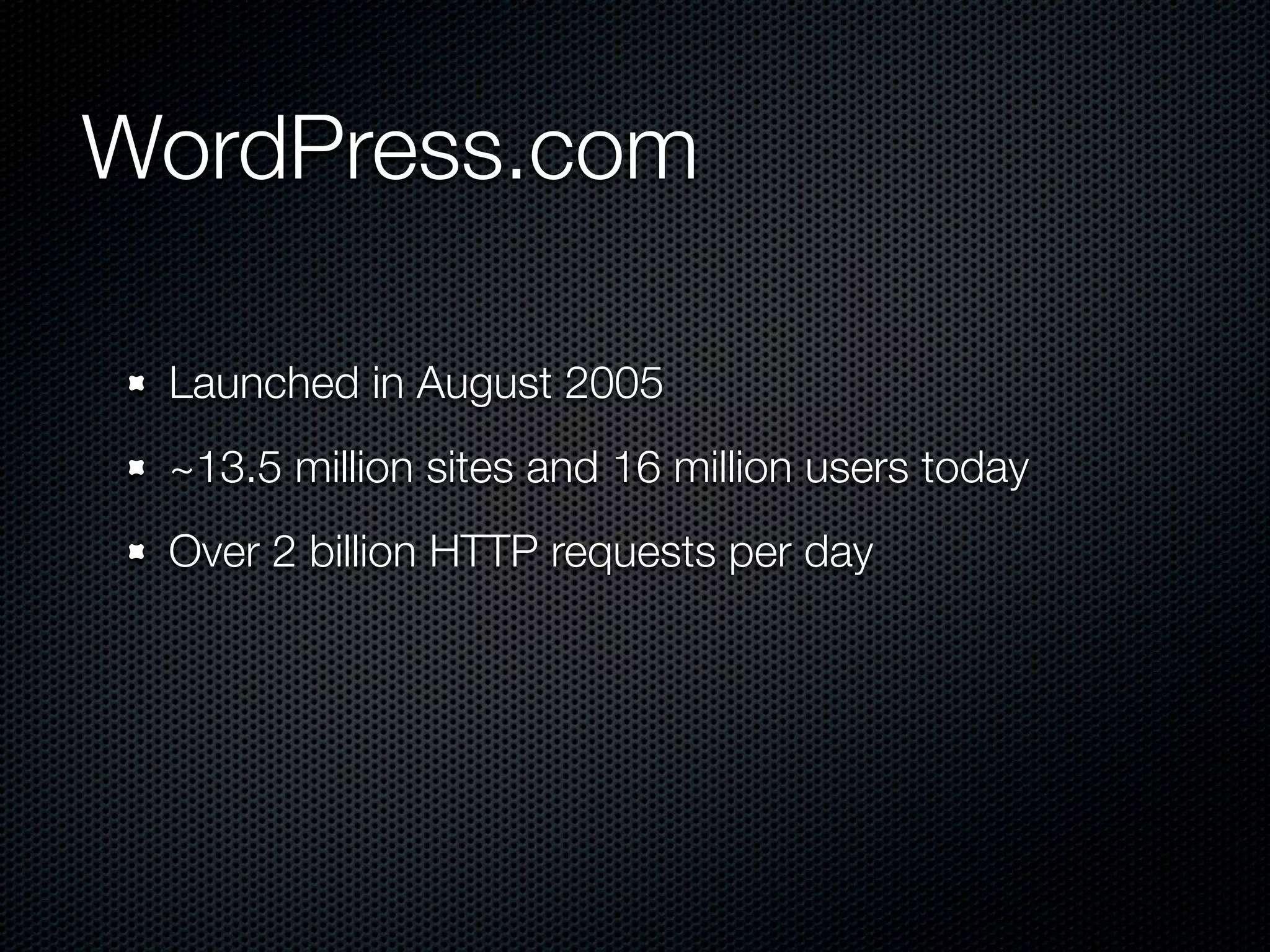 WordPress.com

 Launched in August 2005
 ~13.5 million sites and 16 million users today
 Over 2 billion HTTP requests per day
 