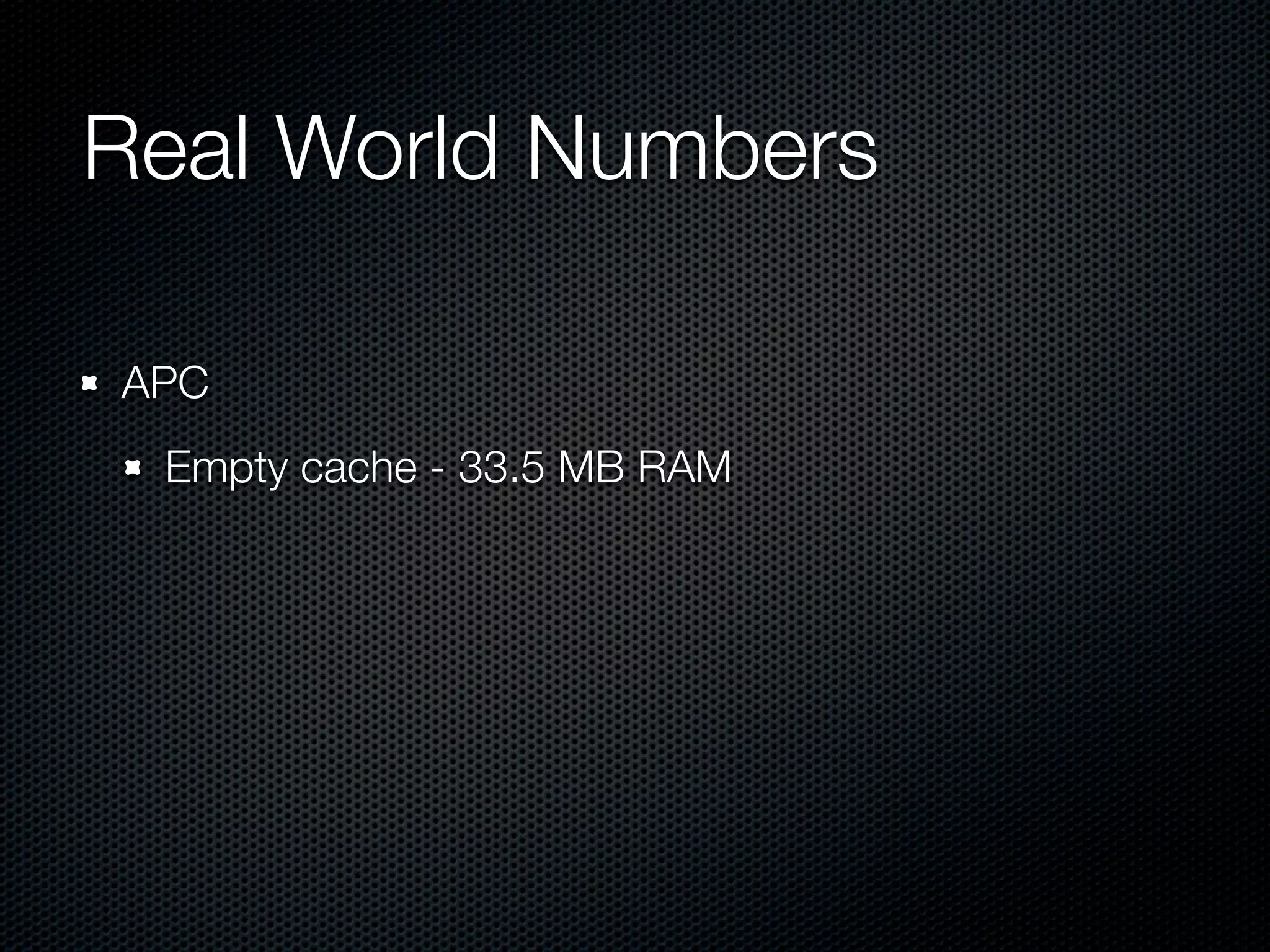 Real World Numbers	

APC
 Empty cache - 33.5 MB RAM
 