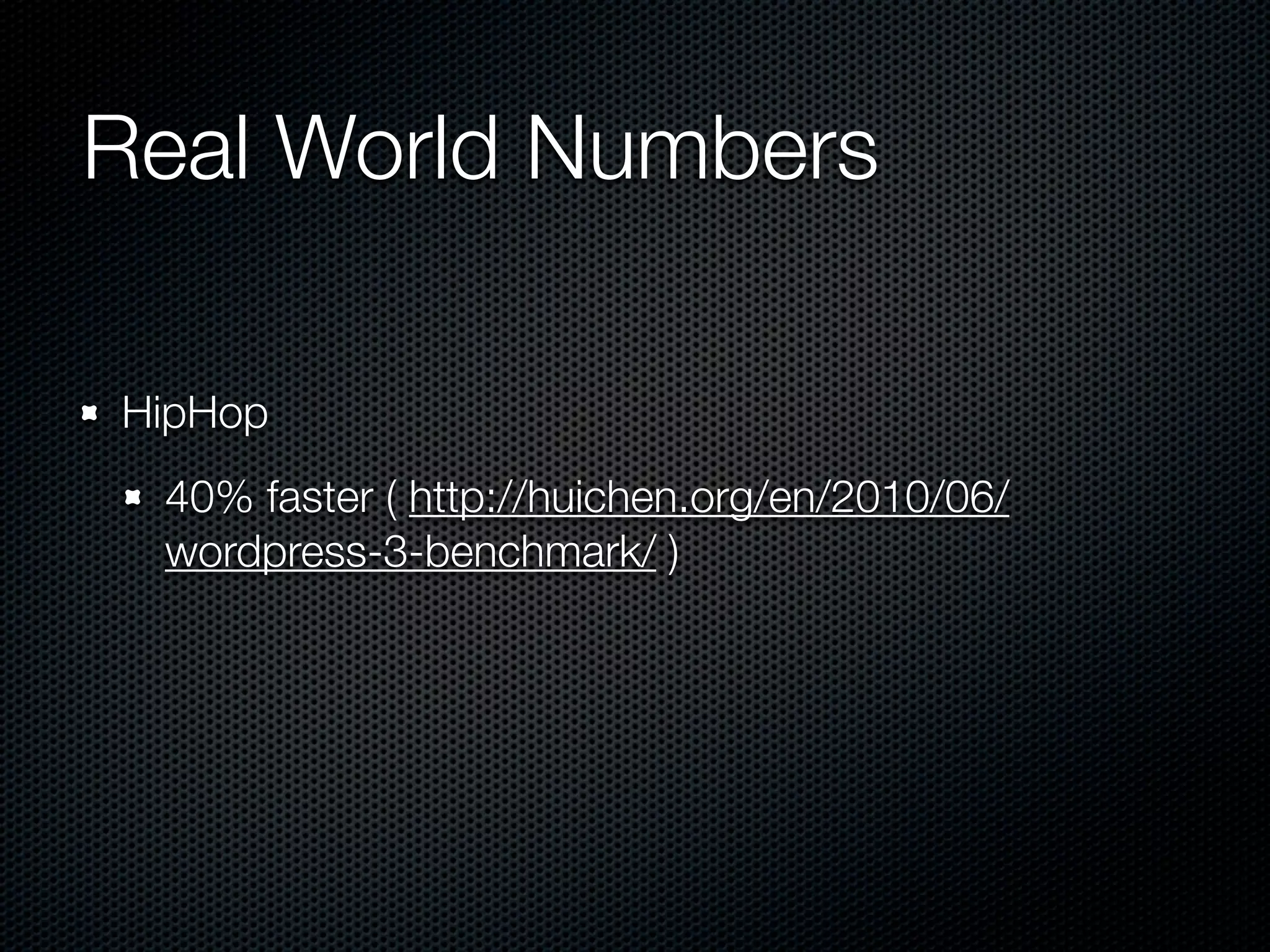Real World Numbers

HipHop
 40% faster ( http://huichen.org/en/2010/06/
 wordpress-3-benchmark/ )
 