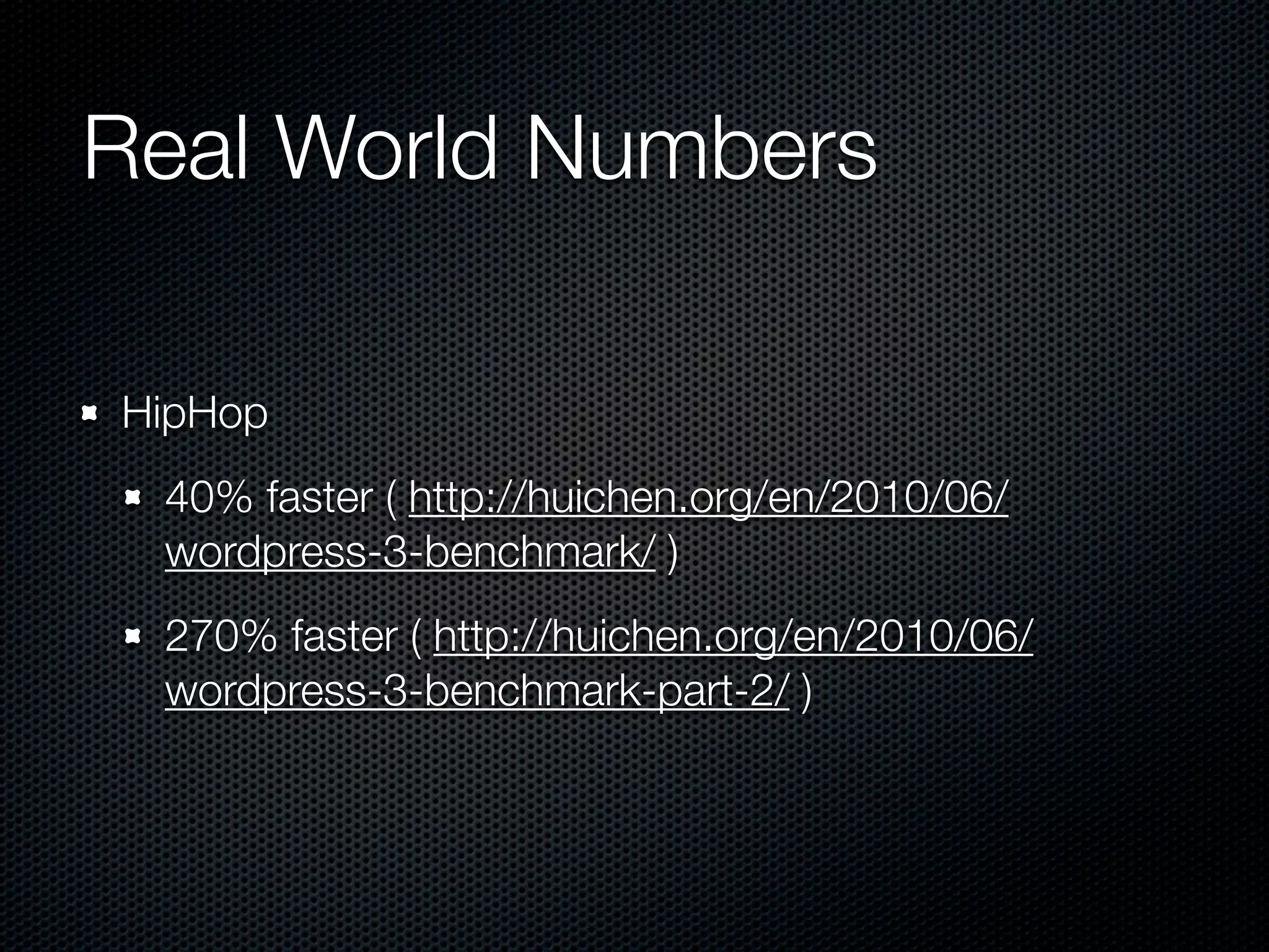 Real World Numbers

HipHop
 40% faster ( http://huichen.org/en/2010/06/
 wordpress-3-benchmark/ )
 270% faster ( http://huichen.org/en/2010/06/
 wordpress-3-benchmark-part-2/ )
 