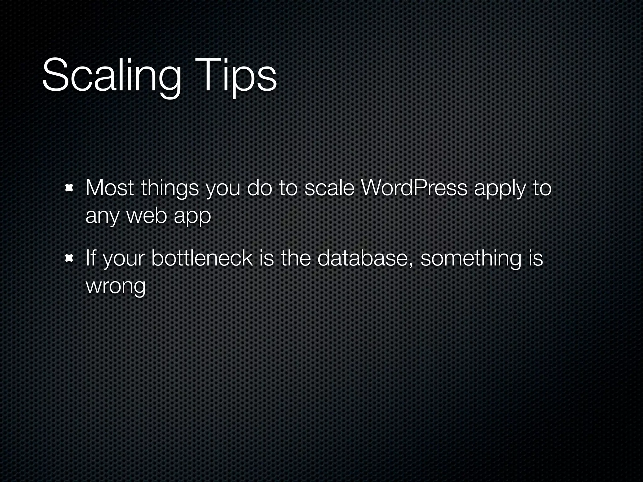 Scaling Tips

  Most things you do to scale WordPress apply to
  any web app
  If your bottleneck is the database, something is
  wrong
 