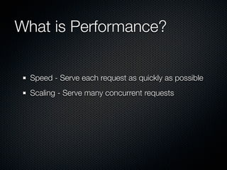 What is Performance?


  Speed - Serve each request as quickly as possible
  Scaling - Serve many concurrent requests
 