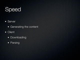 Speed	
Server
  Generating the content
Client
  Downloading
  Parsing
 