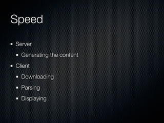 Speed	
Server
  Generating the content
Client
  Downloading
  Parsing
  Displaying
 