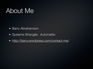 About Me

 Barry Abrahamson
 Systems Wrangler, Automattic
 http://barry.wordpress.com/contact-me/
 