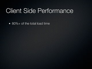 Client Side Performance
  80%+ of the total load time
 
