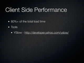 Client Side Performance
  80%+ of the total load time
  Tools
    YSlow - http://developer.yahoo.com/yslow/
 