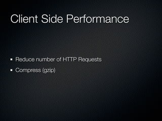 Client Side Performance


Reduce number of HTTP Requests
Compress (gzip)
 