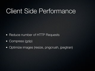 Client Side Performance


Reduce number of HTTP Requests
Compress (gzip)
Optimize images (resize, pngcrush, jpegtran)
 