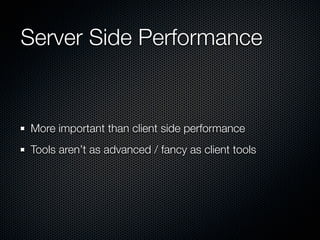 Server Side Performance


More important than client side performance
Tools aren’t as advanced / fancy as client tools
 