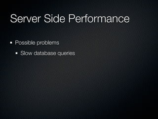Server Side Performance
Possible problems
  Slow database queries
 