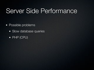 Server Side Performance
Possible problems
  Slow database queries
  PHP (CPU)
 