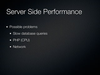 Server Side Performance
Possible problems
  Slow database queries
  PHP (CPU)
  Network
 