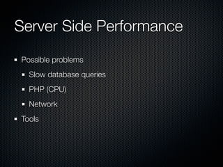 Server Side Performance
Possible problems
  Slow database queries
  PHP (CPU)
  Network
Tools
 