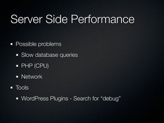Server Side Performance
Possible problems
  Slow database queries
  PHP (CPU)
  Network
Tools
  WordPress Plugins - Search for “debug”
 