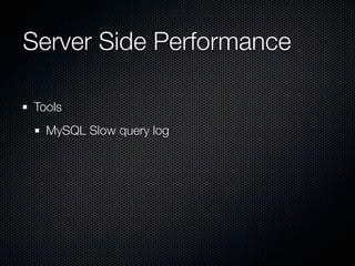 Server Side Performance	

Tools
  MySQL Slow query log
 