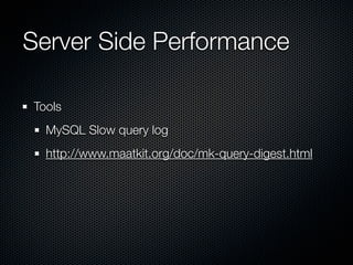 Server Side Performance	

Tools
  MySQL Slow query log
  http://www.maatkit.org/doc/mk-query-digest.html
 