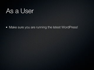 As a User

Make sure you are running the latest WordPress!
 
