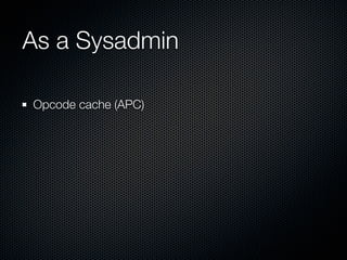 As a Sysadmin

Opcode cache (APC)
 