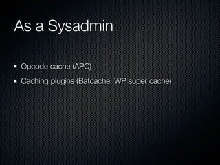 As a Sysadmin

Opcode cache (APC)
Caching plugins (Batcache, WP super cache)
 