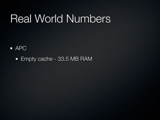 Real World Numbers	

APC
 Empty cache - 33.5 MB RAM
 
