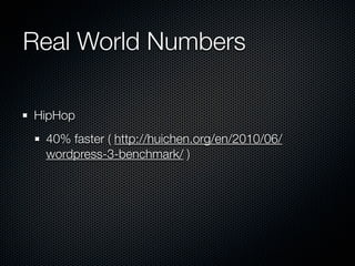 Real World Numbers

HipHop
 40% faster ( http://huichen.org/en/2010/06/
 wordpress-3-benchmark/ )
 