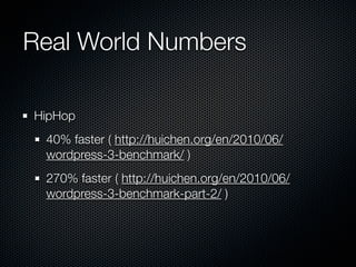 Real World Numbers

HipHop
 40% faster ( http://huichen.org/en/2010/06/
 wordpress-3-benchmark/ )
 270% faster ( http://huichen.org/en/2010/06/
 wordpress-3-benchmark-part-2/ )
 
