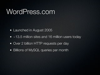 WordPress.com

 Launched in August 2005
 ~13.5 million sites and 16 million users today
 Over 2 billion HTTP requests per day
 Billions of MySQL queries per month
 