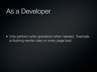 As a Developer


Only perform write operations when needed. Example
is ﬂushing rewrite rules on every page load
 