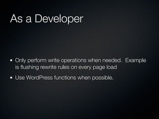 As a Developer


Only perform write operations when needed. Example
is ﬂushing rewrite rules on every page load
Use WordPress functions when possible.
 