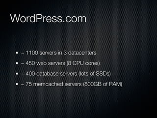 WordPress.com

 ~ 1100 servers in 3 datacenters
 ~ 450 web servers (8 CPU cores)
 ~ 400 database servers (lots of SSDs)
 ~ 75 memcached servers (800GB of RAM)
 
