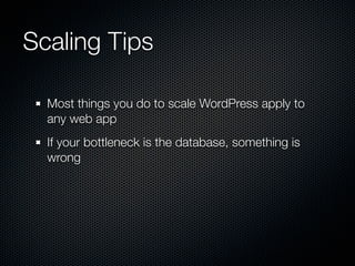 Scaling Tips

  Most things you do to scale WordPress apply to
  any web app
  If your bottleneck is the database, something is
  wrong
 