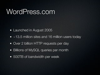 WordPress.com

 Launched in August 2005
 ~13.5 million sites and 16 million users today
 Over 2 billion HTTP requests per day
 Billions of MySQL queries per month
 500TB of bandwidth per week
 