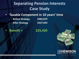 Separating Pension Interests
              Case Study
• Taxable Component in 10 years’ time
  o   Before Strategy   $482,070
  o   After Strategy    $327,943


• Benefit =             $25,430
 
