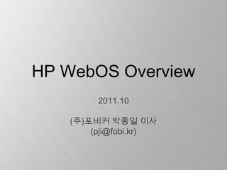 HP WebOS Overview
        2011.10

   (주)포비커 박종일 이사
       (pji@fobi.kr)
 