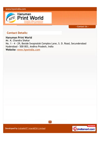 - Contact Us -


Contact Details:
Hanuman Print World
Mr. K. Chandra Shekar
No. 1 - 4 - 29, Beside Swapnalok Complex Lane, S. D. Road, Secunderabad
Hyderabad - 500 003, Andhra Pradesh, India
Website: www.hpwindia.com
 
