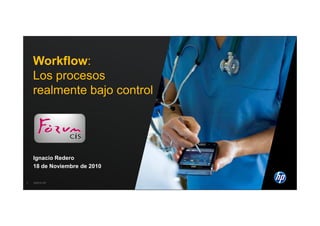 Workflow:
    Los procesos
    realmente bajo control




    Ignacio Redero
    18 de Noviembre de 2010

1   1
    ©2010 HP HP Confidential
         ©2010
 
