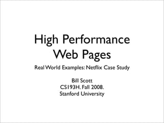 High Performance
   Web Pages
Real World Examples: Netﬂix Case Study

               Bill Scott
          CS193H. Fall 2008.
          Stanford University
 