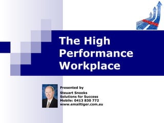 Presented by
Steuart Snooks
Solutions for Success
Mobile: 0413 830 772
www.emailtiger.com.au
The High
Performance
Workplace
 